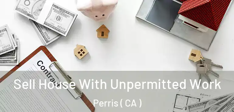  Sell House With Unpermitted Work Perris ( CA )