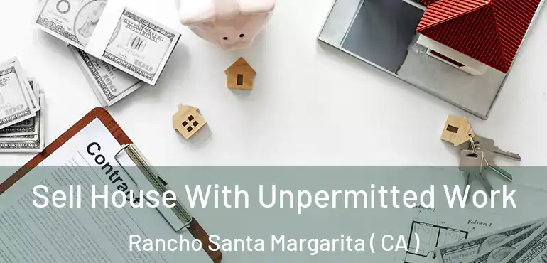 Sell House With Unpermitted Work Rancho Santa Margarita ( CA )