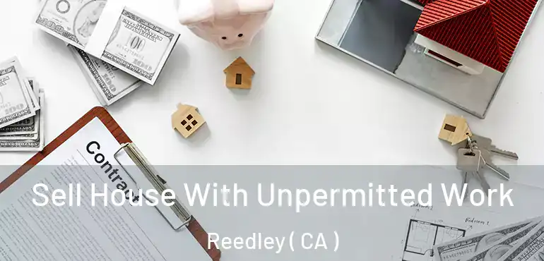  Sell House With Unpermitted Work Reedley ( CA )