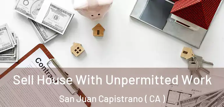  Sell House With Unpermitted Work San Juan Capistrano ( CA )