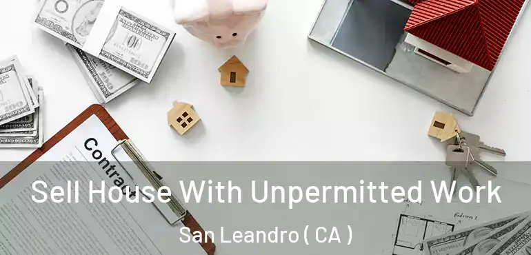 Sell House With Unpermitted Work San Leandro ( CA )