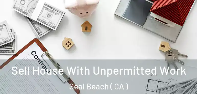  Sell House With Unpermitted Work Seal Beach ( CA )