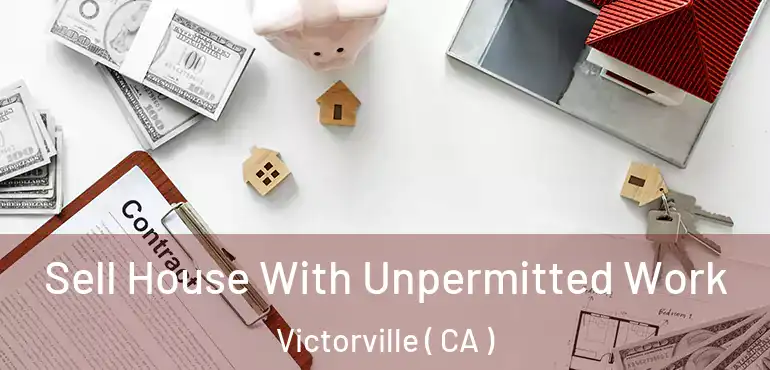  Sell House With Unpermitted Work Victorville ( CA )