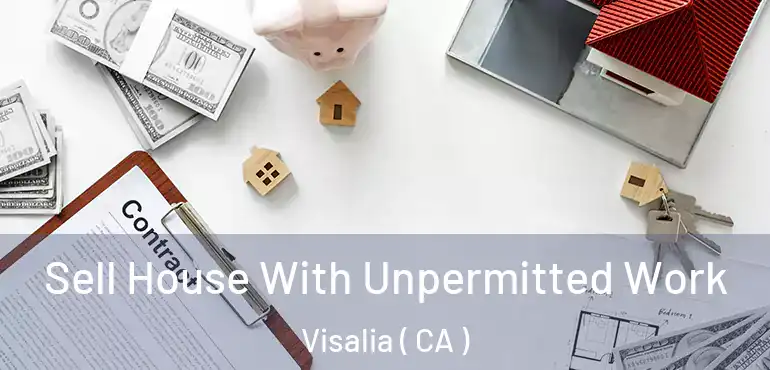  Sell House With Unpermitted Work Visalia ( CA )
