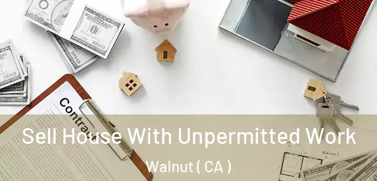  Sell House With Unpermitted Work Walnut ( CA )