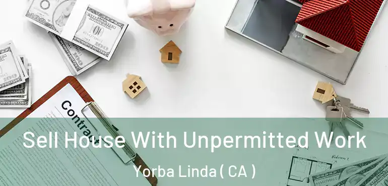 Sell House With Unpermitted Work Yorba Linda ( CA )