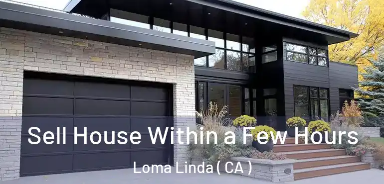  Sell House Within a Few Hours Loma Linda ( CA )