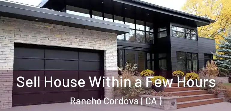  Sell House Within a Few Hours Rancho Cordova ( CA )