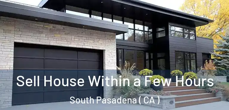Sell House Within a Few Hours South Pasadena ( CA )