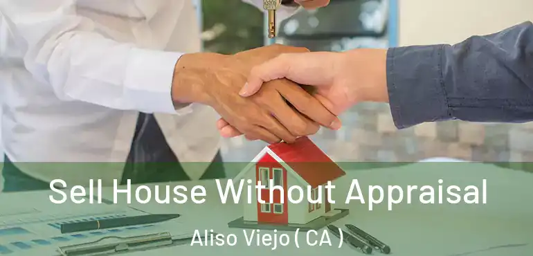  Sell House Without Appraisal Aliso Viejo ( CA )