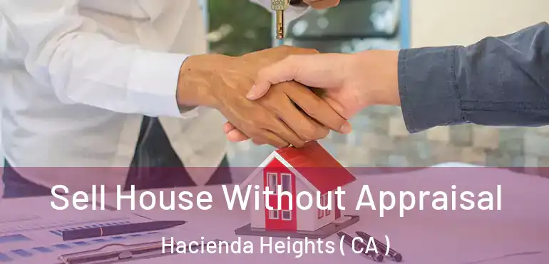  Sell House Without Appraisal Hacienda Heights ( CA )