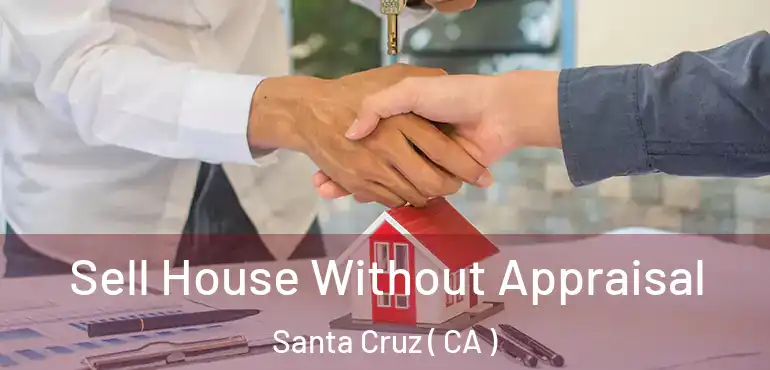 Sell House Without Appraisal Santa Cruz ( CA )