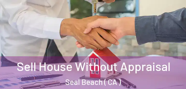 Sell House Without Appraisal Seal Beach ( CA )