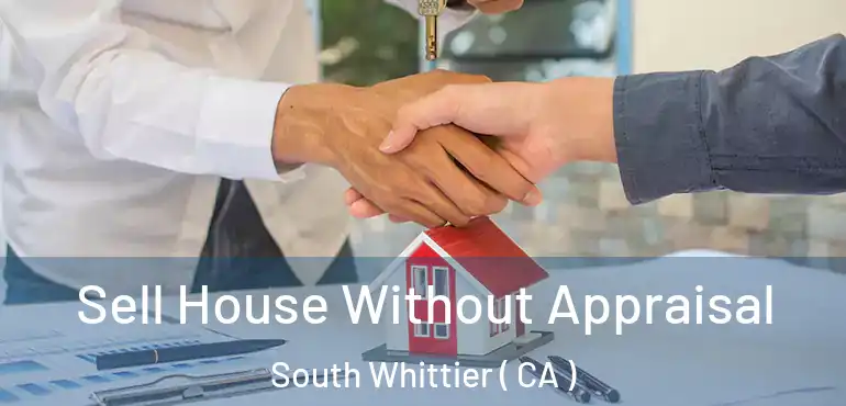 Sell House Without Appraisal South Whittier ( CA )