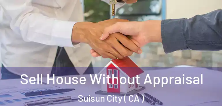  Sell House Without Appraisal Suisun City ( CA )