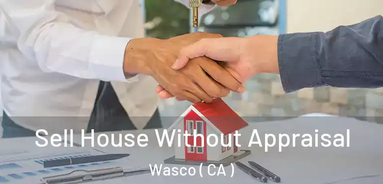  Sell House Without Appraisal Wasco ( CA )
