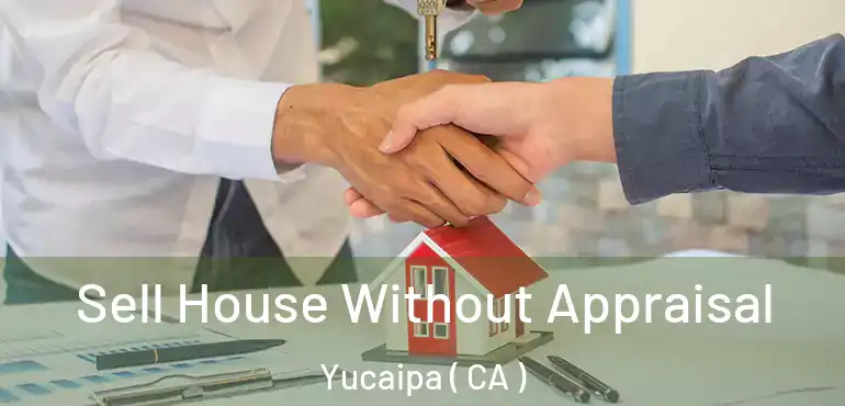 Sell House Without Appraisal Yucaipa ( CA )