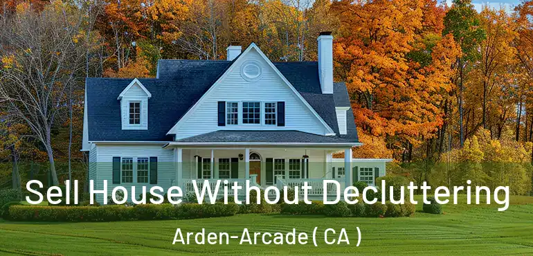 Sell House Without Decluttering Arden-Arcade ( CA )