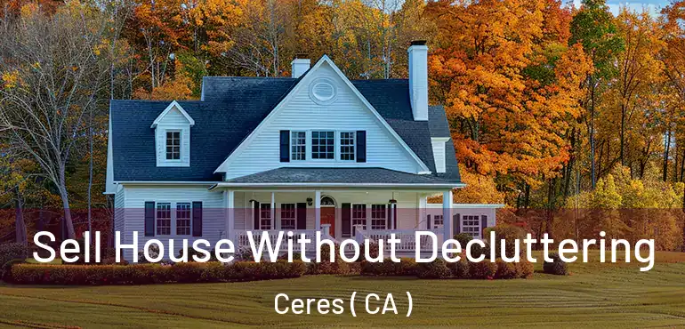 Sell House Without Decluttering Ceres ( CA )