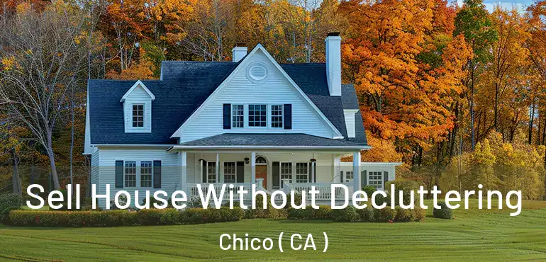  Sell House Without Decluttering Chico ( CA )
