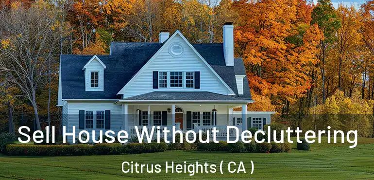 Sell House Without Decluttering Citrus Heights ( CA )