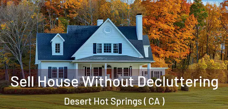 Sell House Without Decluttering Desert Hot Springs ( CA )