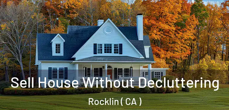 Sell House Without Decluttering Rocklin ( CA )