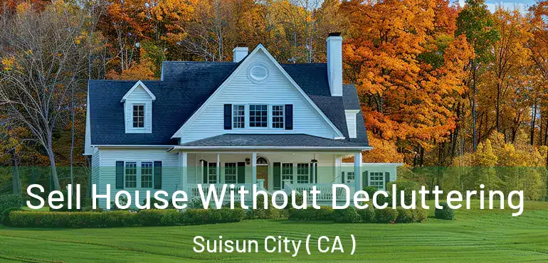  Sell House Without Decluttering Suisun City ( CA )