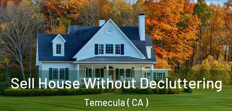Sell House Without Decluttering Temecula ( CA )
