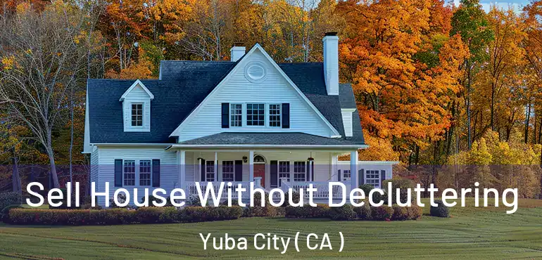  Sell House Without Decluttering Yuba City ( CA )