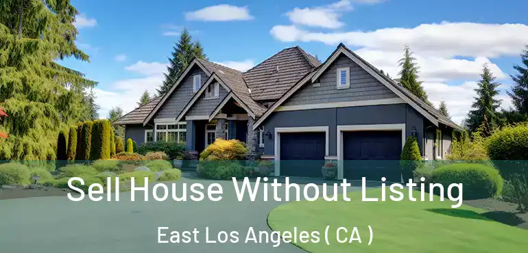 Sell House Without Listing East Los Angeles ( CA )