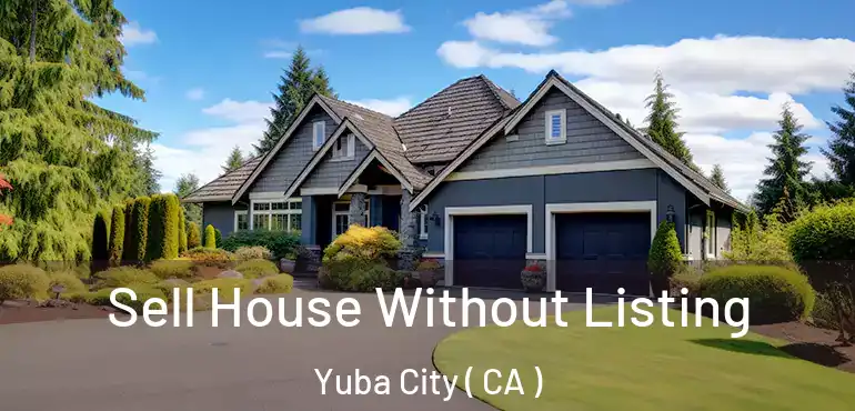  Sell House Without Listing Yuba City ( CA )