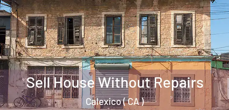  Sell House Without Repairs Calexico ( CA )
