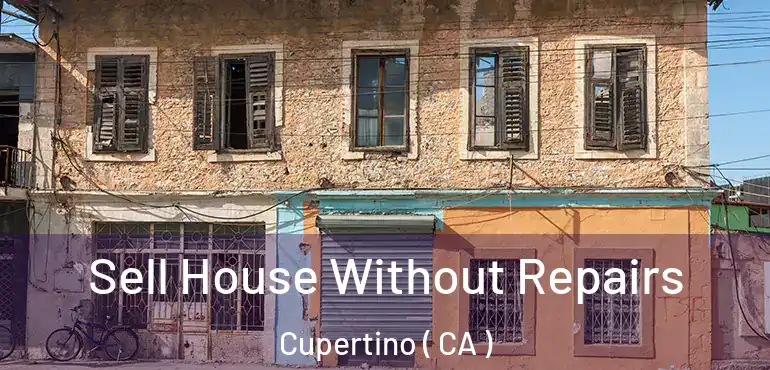 Sell House Without Repairs Cupertino ( CA )