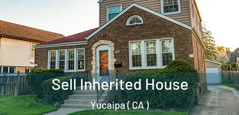  Sell Inherited House Yucaipa ( CA )
