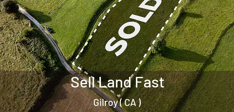  Sell Land Fast Gilroy ( CA )