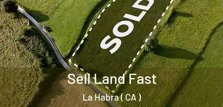 Sell Land Fast La Habra ( CA )