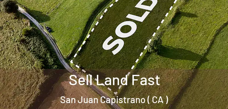 Sell Land Fast San Juan Capistrano ( CA )