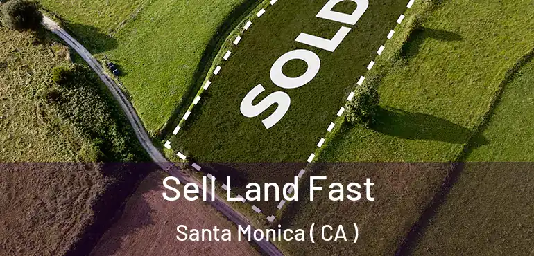 Sell Land Fast Santa Monica ( CA )