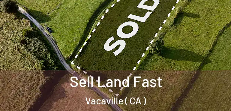  Sell Land Fast Vacaville ( CA )