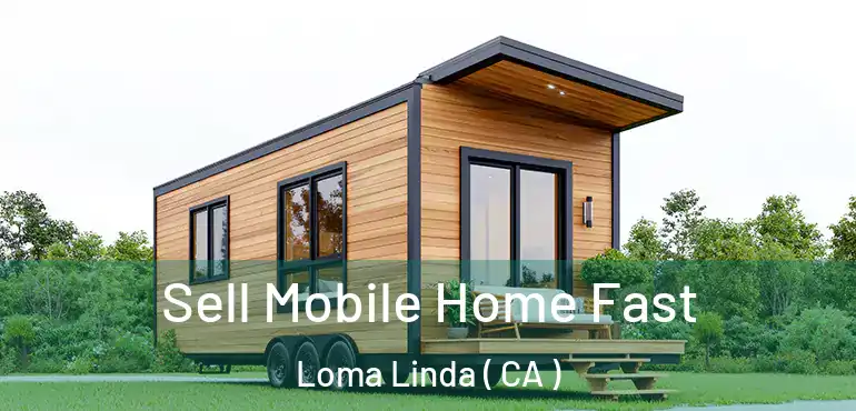  Sell Mobile Home Fast Loma Linda ( CA )
