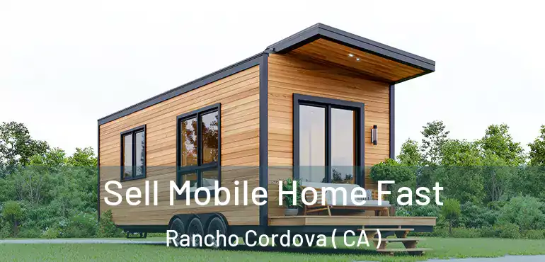  Sell Mobile Home Fast Rancho Cordova ( CA )