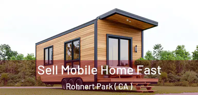  Sell Mobile Home Fast Rohnert Park ( CA )