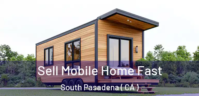  Sell Mobile Home Fast South Pasadena ( CA )