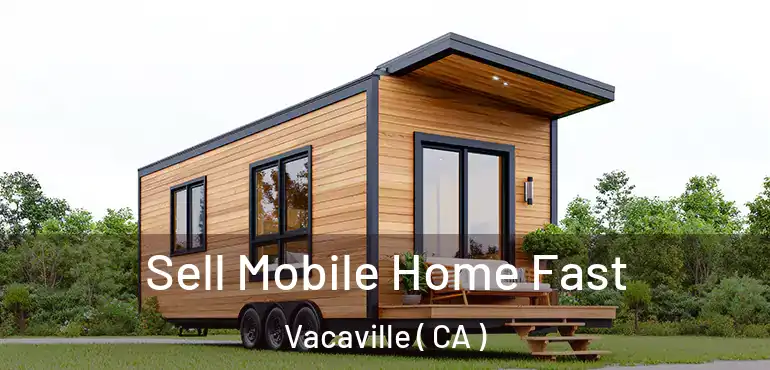 Sell Mobile Home Fast Vacaville ( CA )