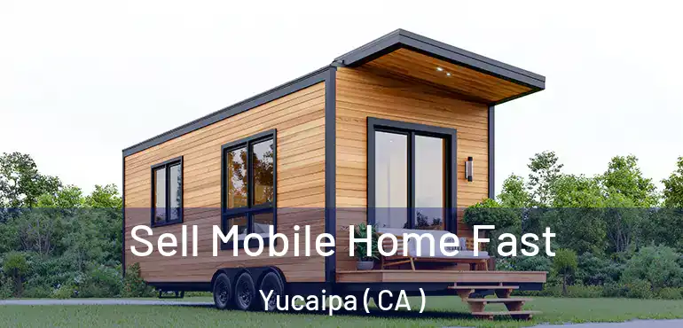 Sell Mobile Home Fast Yucaipa ( CA )