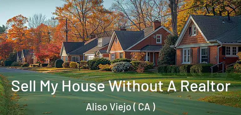 Sell My House Without A Realtor Aliso Viejo ( CA )