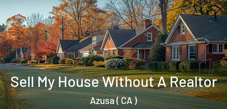 Sell My House Without A Realtor Azusa ( CA )