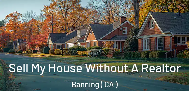 Sell My House Without A Realtor Banning ( CA )