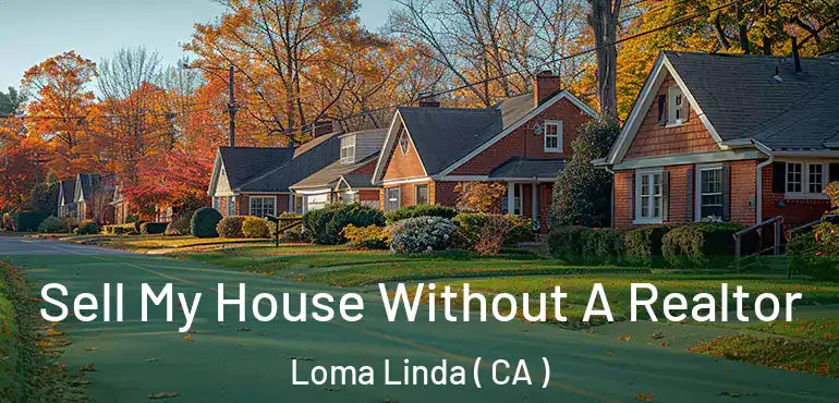 Sell My House Without A Realtor Loma Linda ( CA )